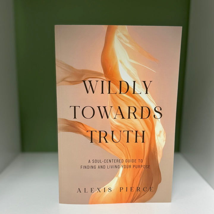 Wildly Towards Truth: A Soul-Centered Guide to Finding and Living Your Purpose